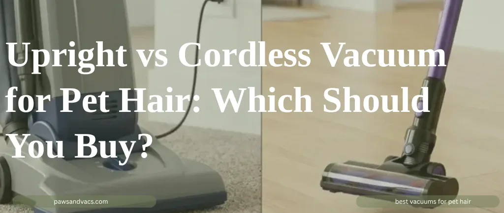 Upright vs Cordless Vacuum for Pet Hair: Which Should You Buy? guide for pet homes